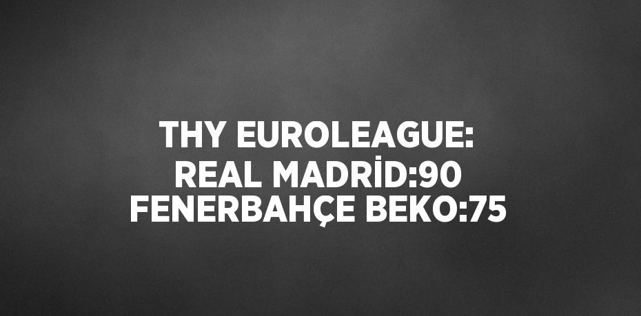 THY EUROLEAGUE: REAL MADRİD:90 FENERBAHÇE BEKO:75