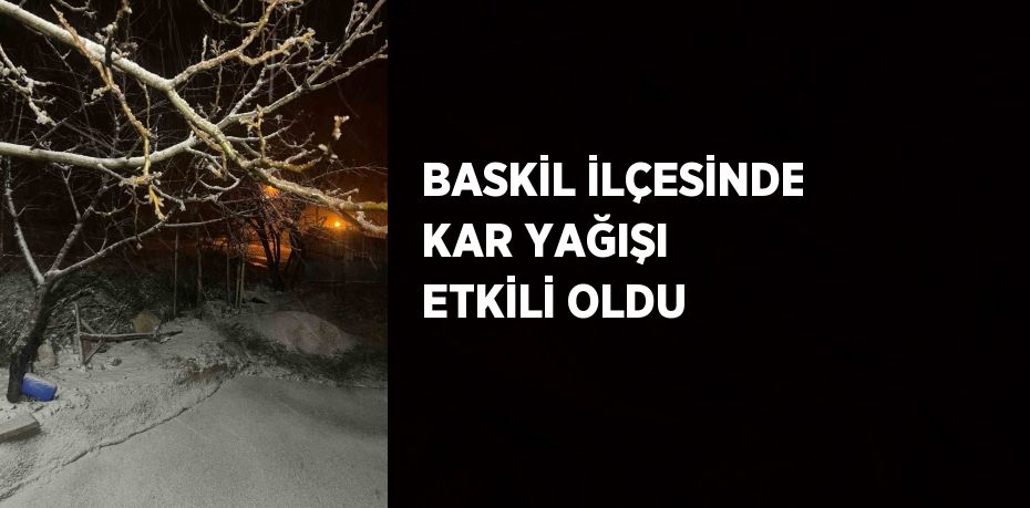 BASKİL İLÇESİNDE KAR YAĞIŞI ETKİLİ OLDU
