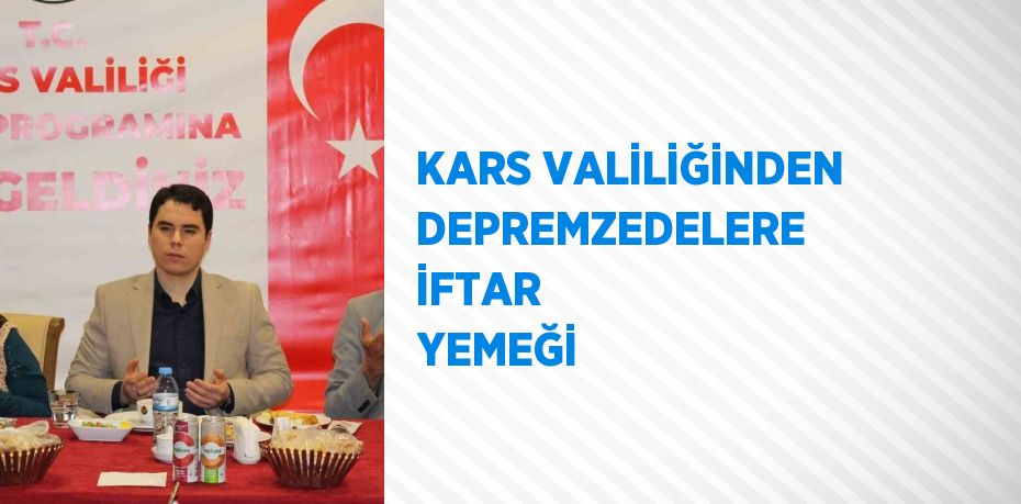 KARS VALİLİĞİNDEN DEPREMZEDELERE İFTAR YEMEĞİ