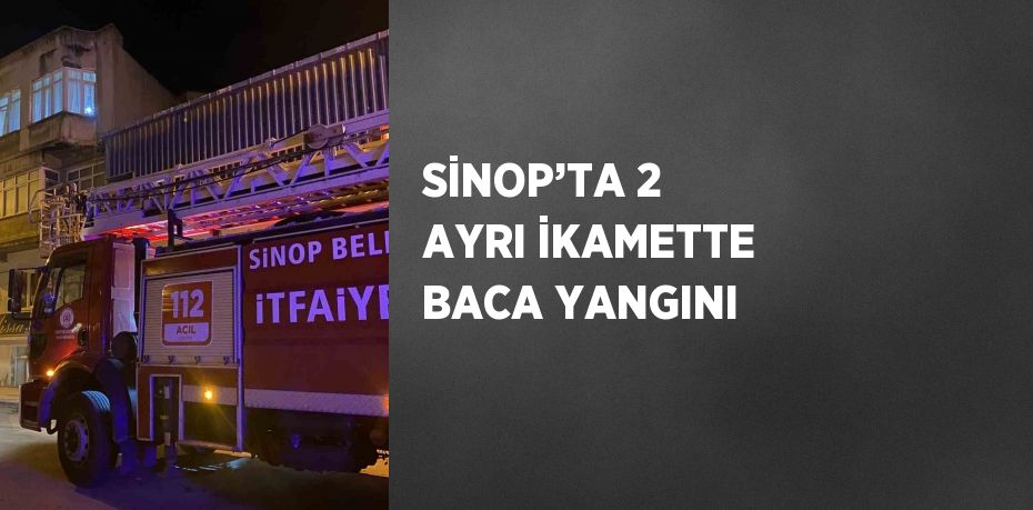 SİNOP’TA 2 AYRI İKAMETTE BACA YANGINI