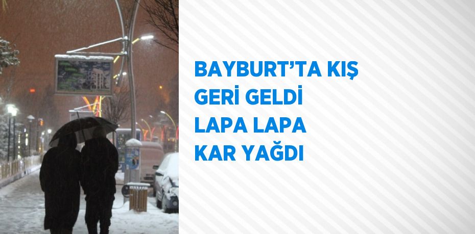 BAYBURT’TA KIŞ GERİ GELDİ LAPA LAPA KAR YAĞDI