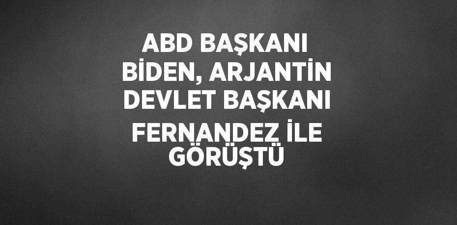 ABD BAŞKANI BİDEN, ARJANTİN DEVLET BAŞKANI FERNANDEZ İLE GÖRÜŞTÜ