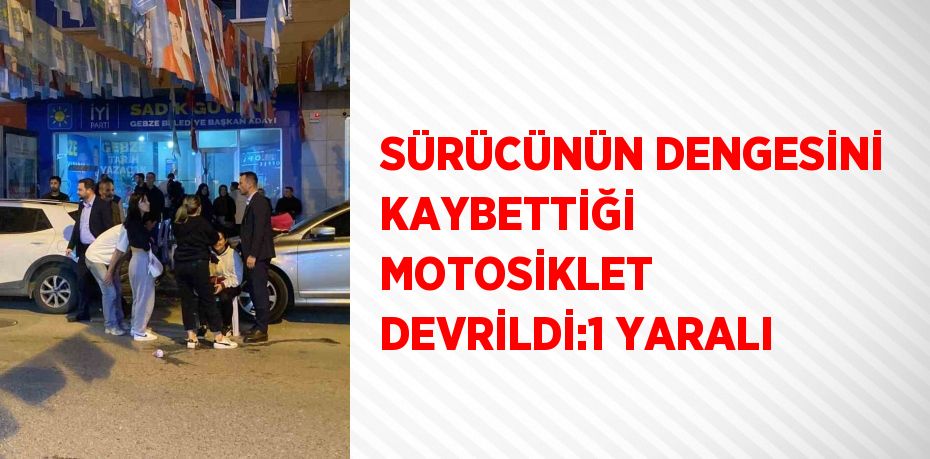 SÜRÜCÜNÜN DENGESİNİ KAYBETTİĞİ MOTOSİKLET DEVRİLDİ:1 YARALI