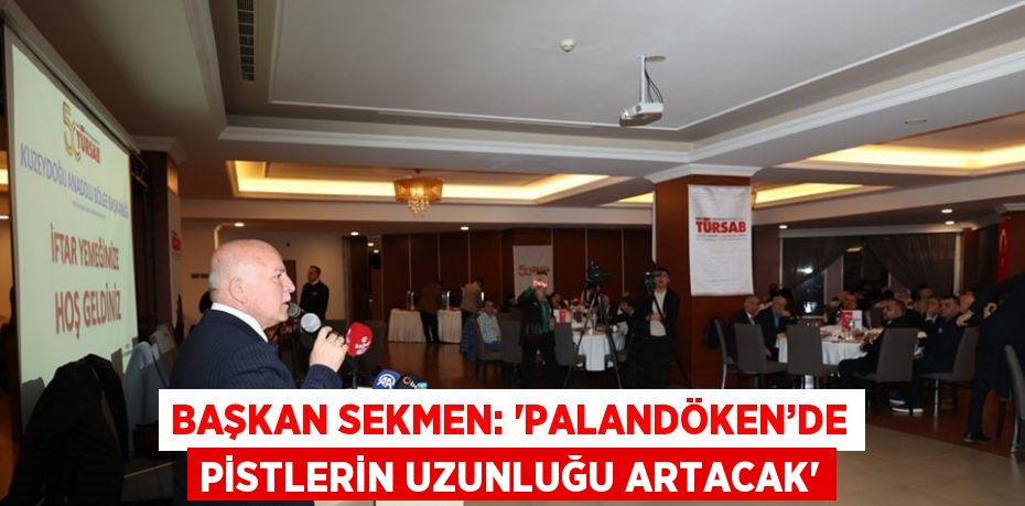 BAŞKAN SEKMEN: 'PALANDÖKEN’DE PİSTLERİN UZUNLUĞU ARTACAK'