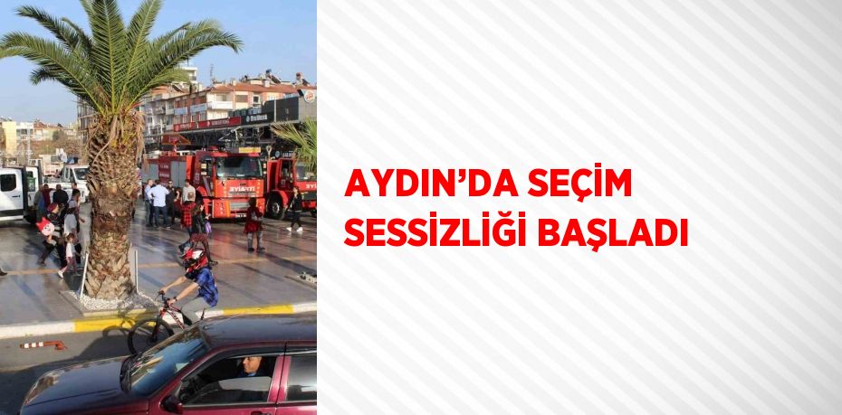 AYDIN’DA SEÇİM SESSİZLİĞİ BAŞLADI