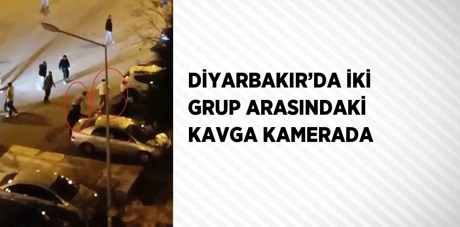 DİYARBAKIR’DA İKİ GRUP ARASINDAKİ KAVGA KAMERADA