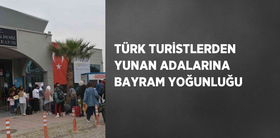 TÜRK TURİSTLERDEN YUNAN ADALARINA BAYRAM YOĞUNLUĞU