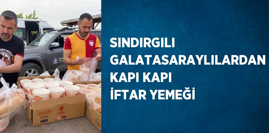 SINDIRGILI GALATASARAYLILARDAN KAPI KAPI İFTAR YEMEĞİ