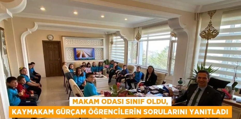 MAKAM ODASI SINIF OLDU, KAYMAKAM GÜRÇAM ÖĞRENCİLERİN SORULARINI YANITLADI