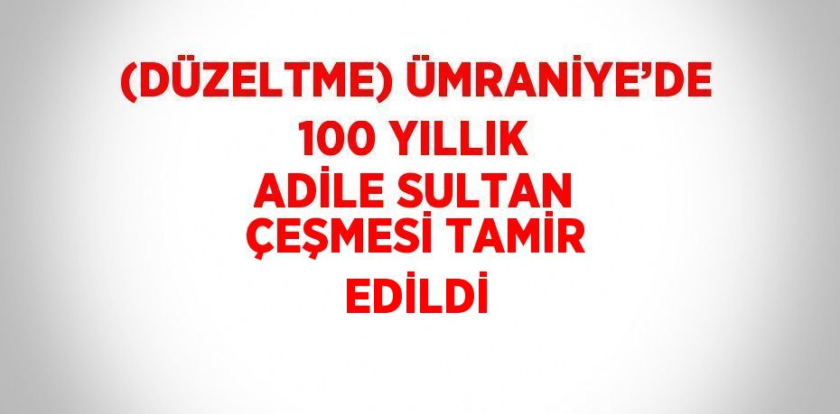 (DÜZELTME) ÜMRANİYE’DE 100 YILLIK ADİLE SULTAN ÇEŞMESİ TAMİR EDİLDİ