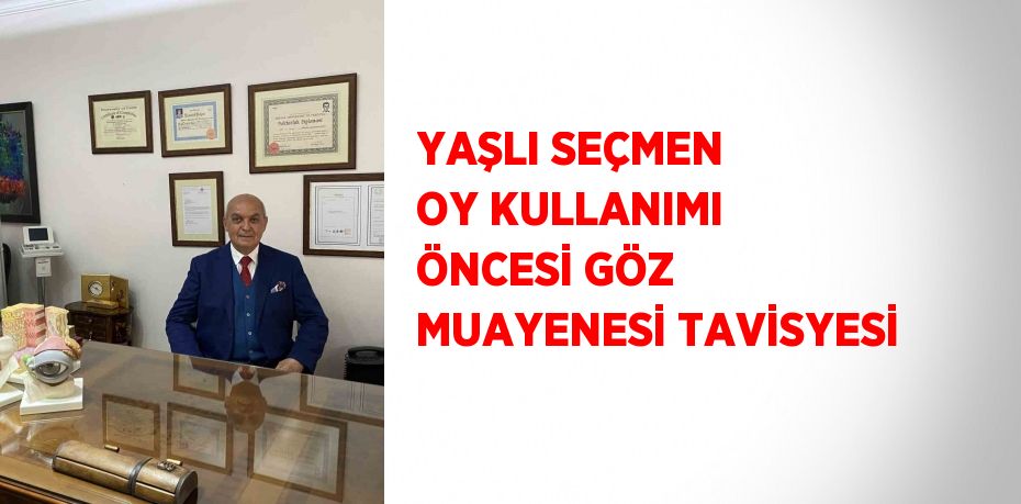 YAŞLI SEÇMEN OY KULLANIMI ÖNCESİ GÖZ MUAYENESİ TAVİSYESİ