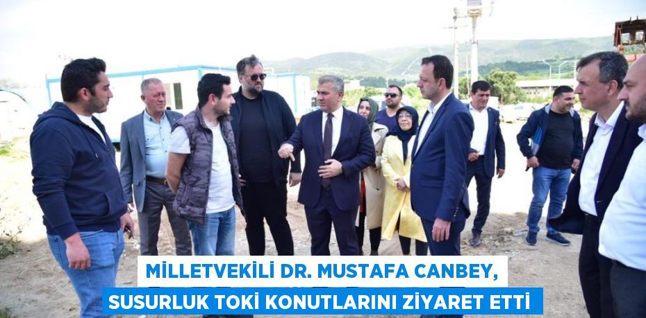 Milletvekili Dr. Mustafa Canbey, Susurluk TOKİ Konutlarını Ziyaret Etti