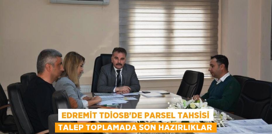 EDREMİT TDİOSB’DE PARSEL TAHSİSİ TALEP TOPLAMADA SON HAZIRLIKLAR