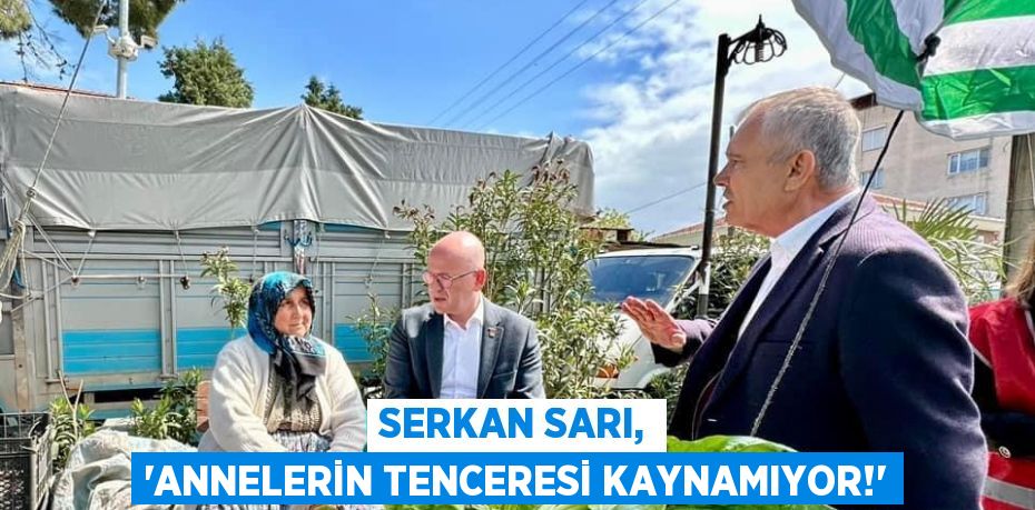 SERKAN SARI, “ANNELERİN TENCERESİ KAYNAMIYOR!”