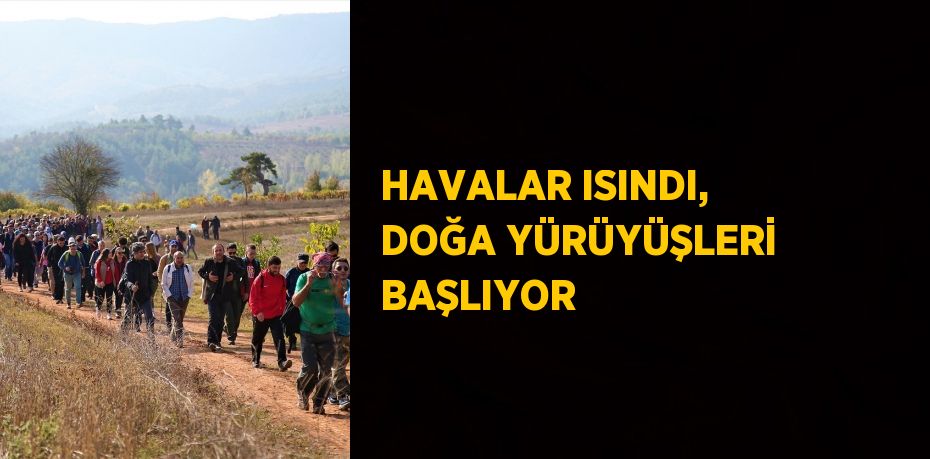 HAVALAR ISINDI, DOĞA YÜRÜYÜŞLERİ BAŞLIYOR