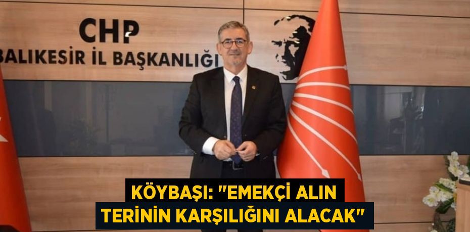 KÖYBAŞI: "EMEKÇİ ALIN TERİNİN KARŞILIĞINI ALACAK"