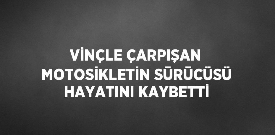 VİNÇLE ÇARPIŞAN MOTOSİKLETİN SÜRÜCÜSÜ HAYATINI KAYBETTİ