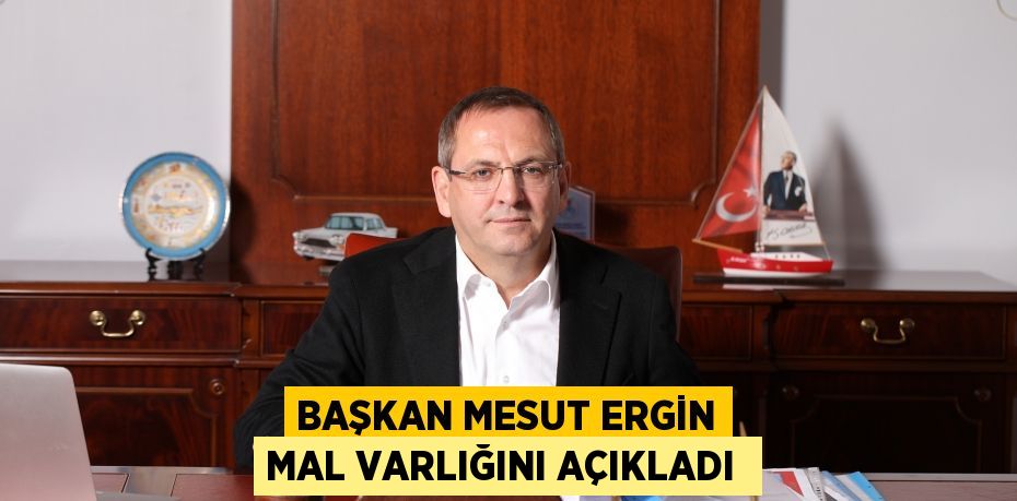 BAŞKAN MESUT ERGİN MAL VARLIĞINI AÇIKLADI 