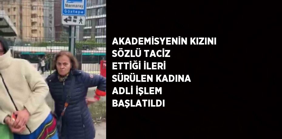 AKADEMİSYENİN KIZINI SÖZLÜ TACİZ ETTİĞİ İLERİ SÜRÜLEN KADINA ADLİ İŞLEM BAŞLATILDI