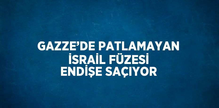 GAZZE’DE PATLAMAYAN İSRAİL FÜZESİ ENDİŞE SAÇIYOR