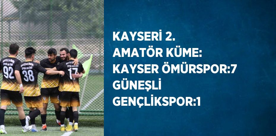 KAYSERİ 2. AMATÖR KÜME: KAYSER ÖMÜRSPOR:7 GÜNEŞLİ GENÇLİKSPOR:1