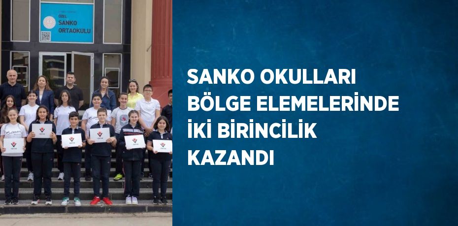 SANKO OKULLARI BÖLGE ELEMELERİNDE İKİ BİRİNCİLİK KAZANDI