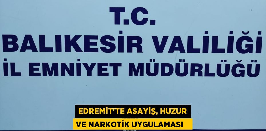 Edremit’te asayiş, huzur ve narkotik uygulaması  