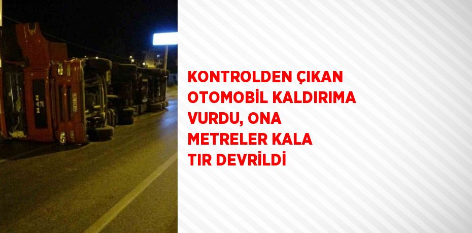 KONTROLDEN ÇIKAN OTOMOBİL KALDIRIMA VURDU, ONA METRELER KALA TIR DEVRİLDİ