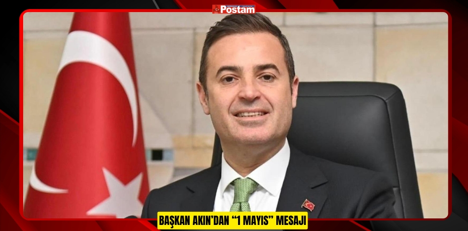 BAŞKAN AKIN’DAN “1 MAYIS” MESAJI