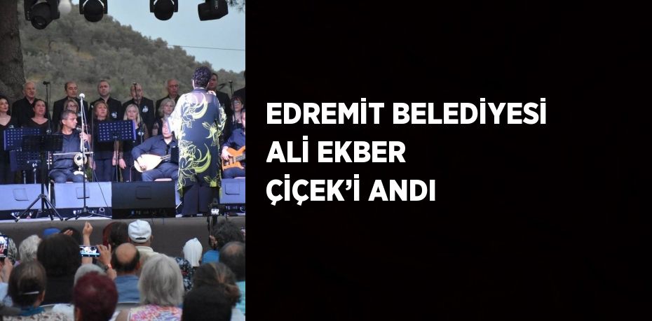 EDREMİT BELEDİYESİ ALİ EKBER ÇİÇEK’İ ANDI