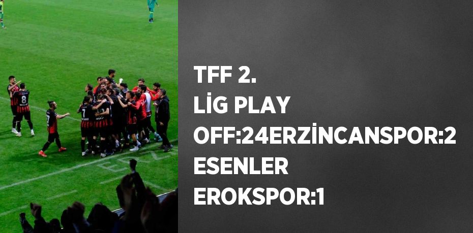 TFF 2. LİG PLAY OFF:24ERZİNCANSPOR:2 ESENLER EROKSPOR:1