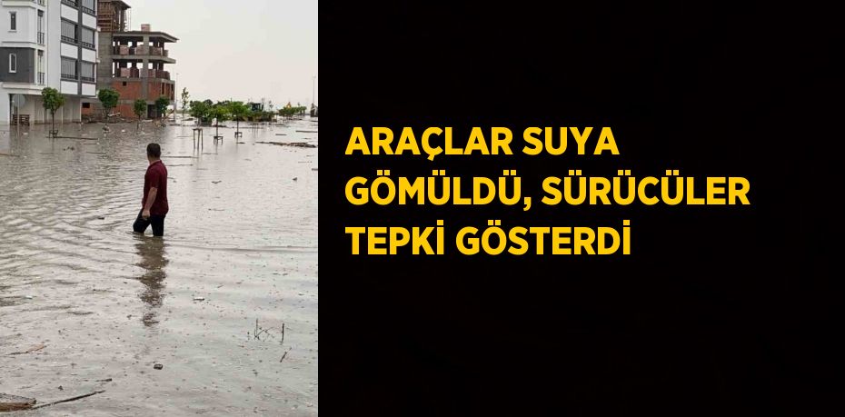 ARAÇLAR SUYA GÖMÜLDÜ, SÜRÜCÜLER TEPKİ GÖSTERDİ