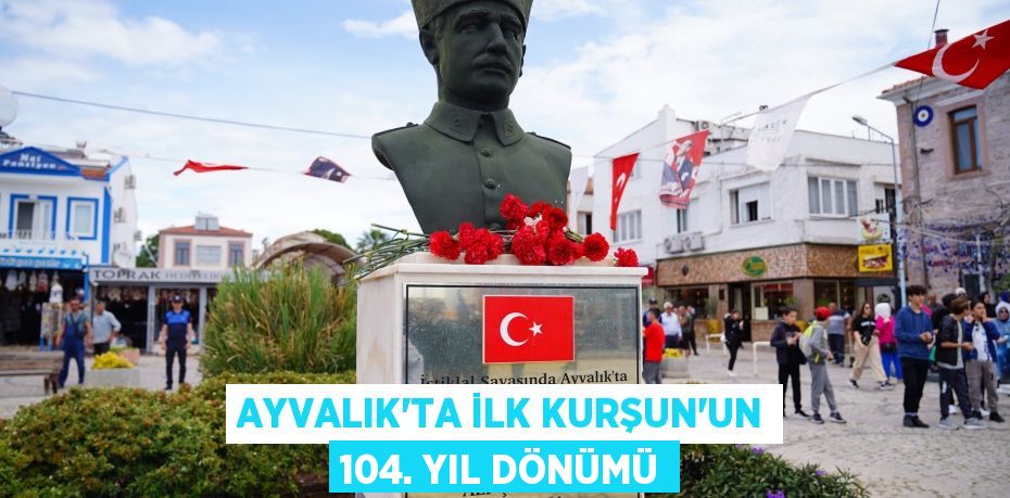 AYVALIK’TA İLK KURŞUN’UN 104. YIL DÖNÜMÜ