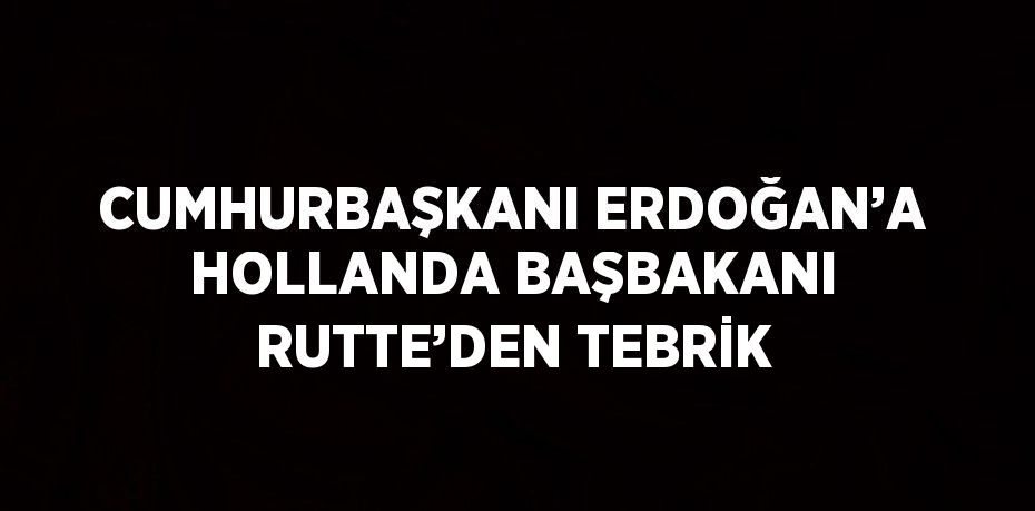 CUMHURBAŞKANI ERDOĞAN’A HOLLANDA BAŞBAKANI RUTTE’DEN TEBRİK