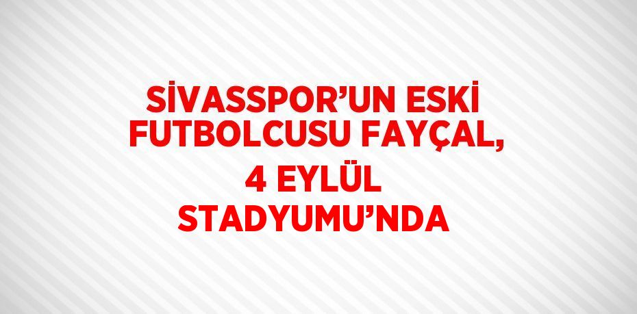 SİVASSPOR’UN ESKİ FUTBOLCUSU FAYÇAL, 4 EYLÜL STADYUMU’NDA