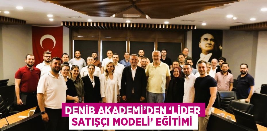 DENİB AKADEMİ’DEN ‘LİDER SATIŞÇI MODELİ’ EĞİTİMİ