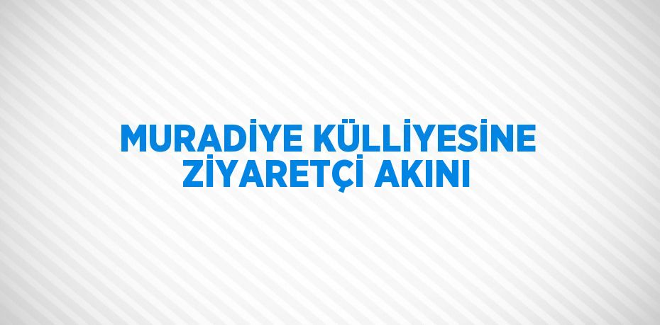 MURADİYE KÜLLİYESİNE ZİYARETÇİ AKINI