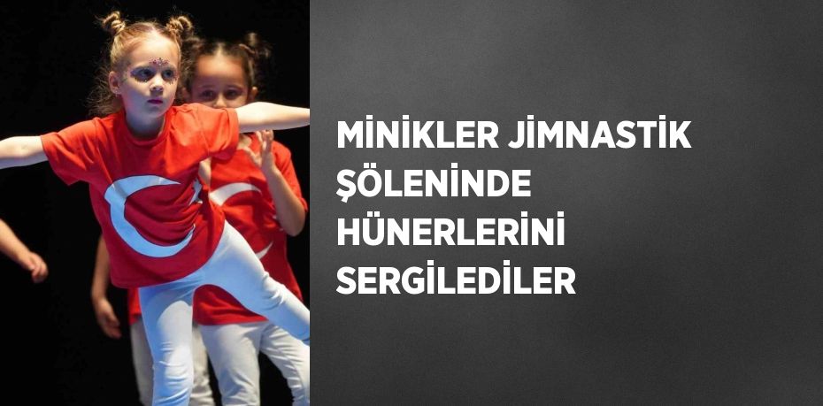 MİNİKLER JİMNASTİK ŞÖLENİNDE HÜNERLERİNİ SERGİLEDİLER