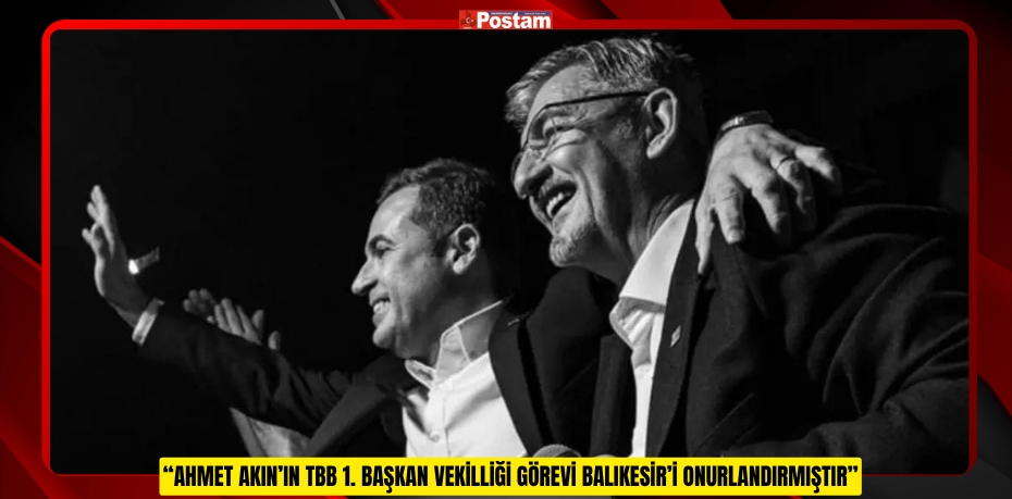 “AHMET AKIN’IN TBB 1. BAŞKAN VEKİLLİĞİ GÖREVİ BALIKESİR’İ ONURLANDIRMIŞTIR”