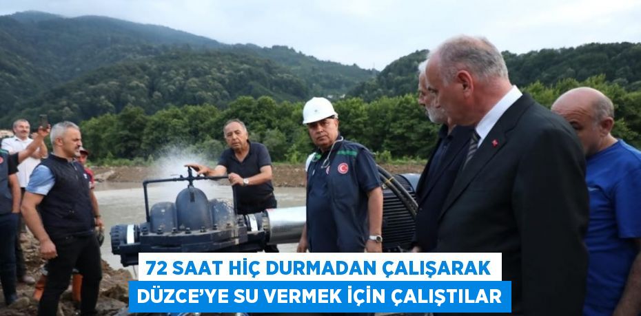 72 SAAT HİÇ DURMADAN ÇALIŞARAK DÜZCE’YE SU VERMEK İÇİN ÇALIŞTILAR