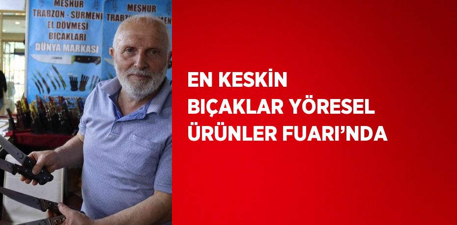 EN KESKİN BIÇAKLAR YÖRESEL ÜRÜNLER FUARI’NDA