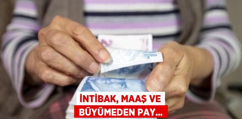 İNTİBAK, MAAŞ VE  BÜYÜMEDEN PAY...