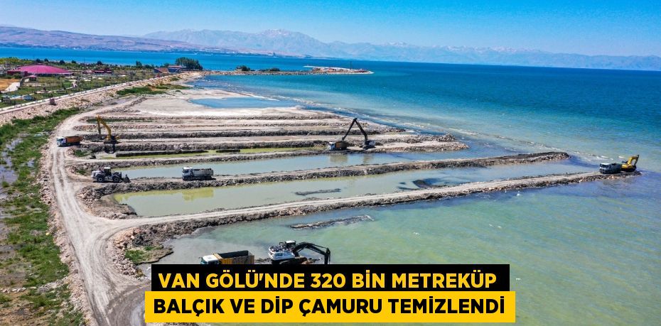 Van Gölü’nde 320 bin metreküp balçık ve dip çamuru temizlendi