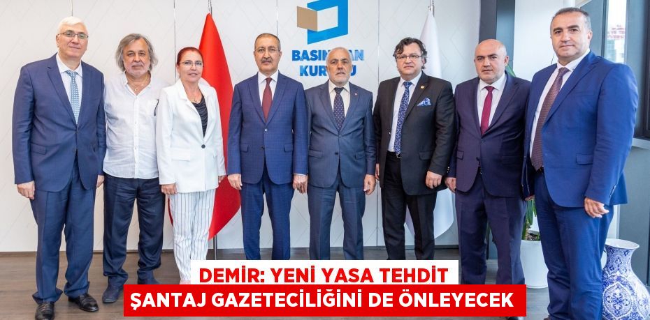 DEMİR: YENİ YASA TEHDİT ŞANTAJ GAZETECİLİĞİNİ DE ÖNLEYECEK