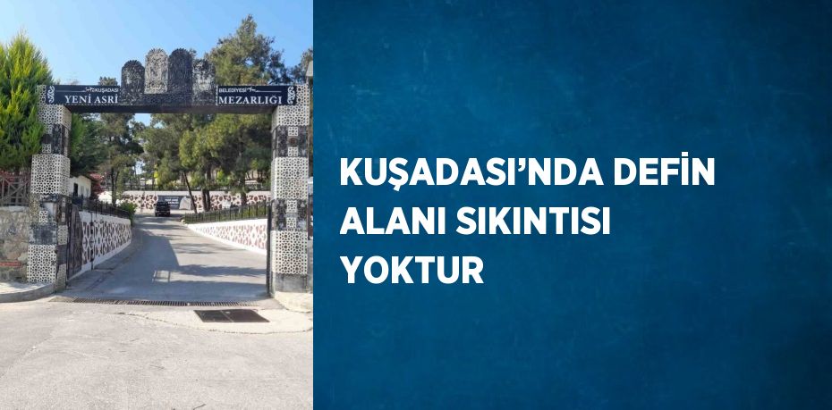 KUŞADASI’NDA DEFİN ALANI SIKINTISI YOKTUR