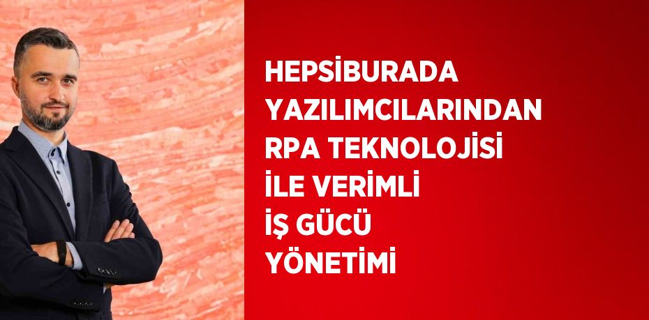 HEPSİBURADA YAZILIMCILARINDAN RPA TEKNOLOJİSİ İLE VERİMLİ İŞ GÜCÜ YÖNETİMİ