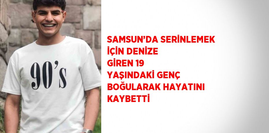 SAMSUN’DA SERİNLEMEK İÇİN DENİZE GİREN 19 YAŞINDAKİ GENÇ BOĞULARAK HAYATINI KAYBETTİ