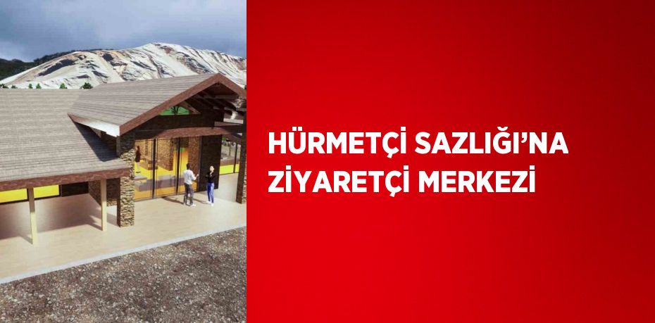 HÜRMETÇİ SAZLIĞI’NA ZİYARETÇİ MERKEZİ