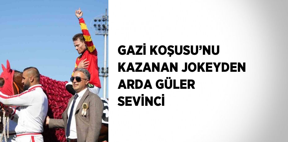 GAZİ KOŞUSU’NU KAZANAN JOKEYDEN ARDA GÜLER SEVİNCİ