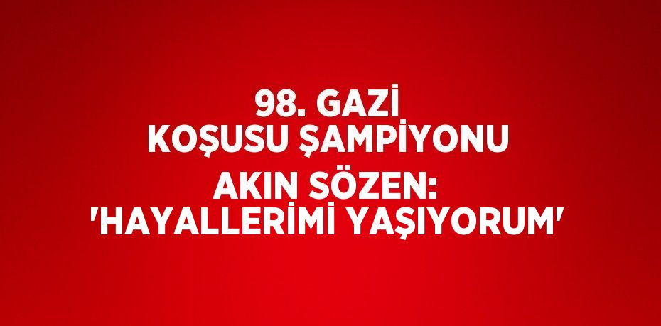 98. GAZİ KOŞUSU ŞAMPİYONU AKIN SÖZEN: 'HAYALLERİMİ YAŞIYORUM'